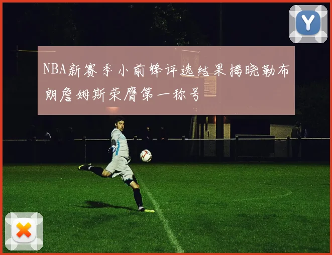 NBA新赛季小前锋评选结果揭晓勒布朗詹姆斯荣膺第一称号