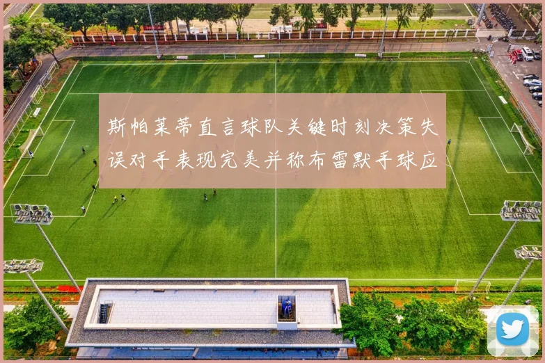 斯帕莱蒂直言球队关键时刻决策失误对手表现完美并称布雷默手球应判点球