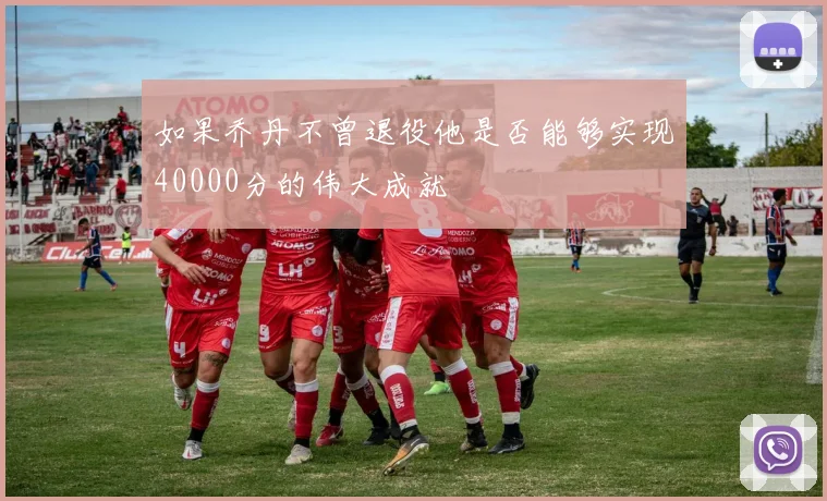如果乔丹不曾退役他是否能够实现40000分的伟大成就
