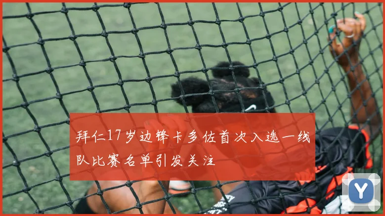 拜仁17岁边锋卡多佐首次入选一线队比赛名单引发关注
