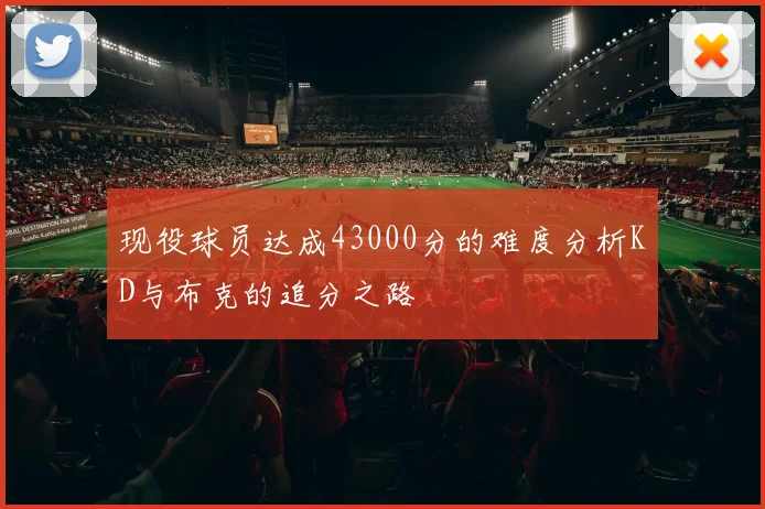 现役球员达成43000分的难度分析KD与布克的追分之路