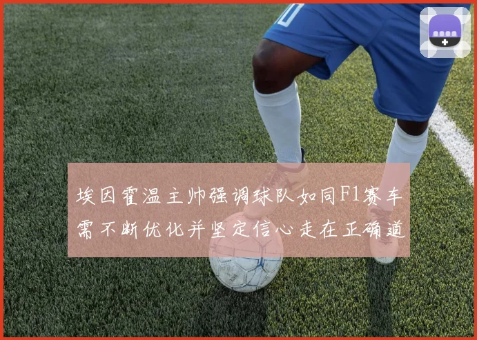 埃因霍温主帅强调球队如同F1赛车需不断优化并坚定信心走在正确道路上