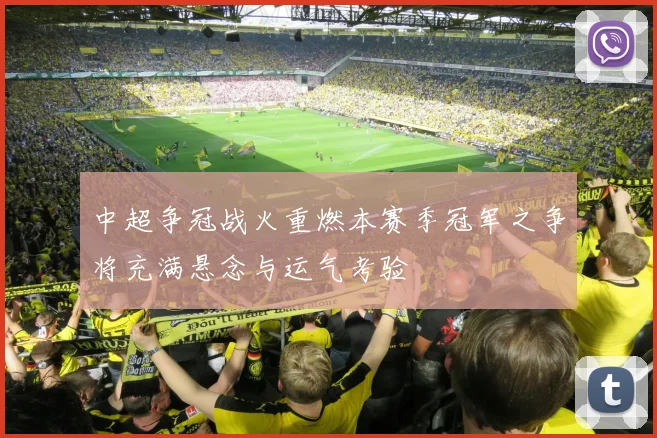 中超争冠战火重燃本赛季冠军之争将充满悬念与运气考验