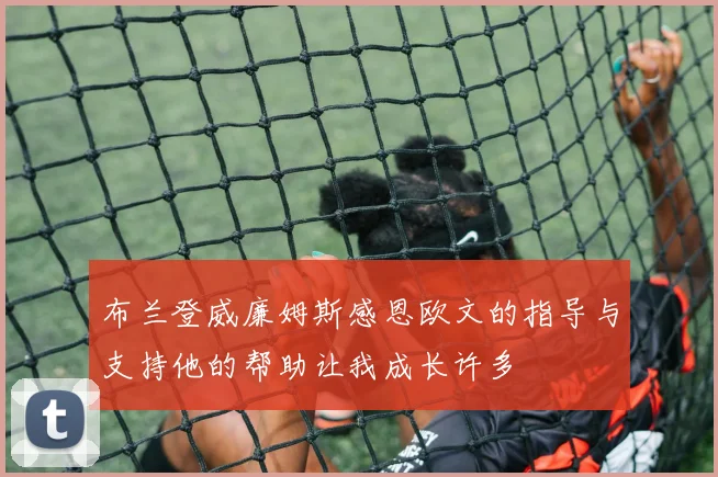 布兰登威廉姆斯感恩欧文的指导与支持他的帮助让我成长许多