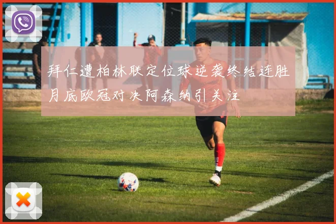 拜仁遭柏林联定位球逆袭终结连胜月底欧冠对决阿森纳引关注